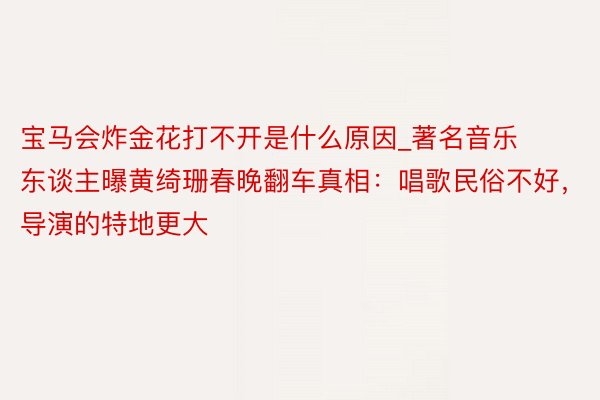 宝马会炸金花打不开是什么原因_著名音乐东谈主曝黄绮珊春晚翻车真相：唱歌民俗不好，导演的特地更大