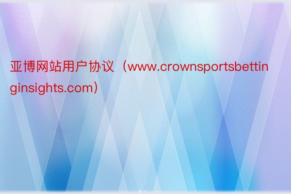 亚博网站用户协议（www.crownsportsbettinginsights.com）