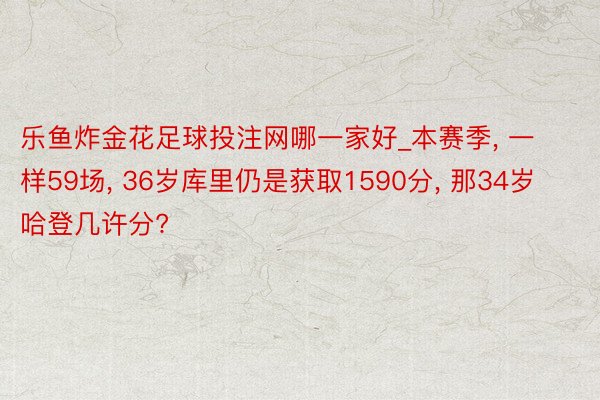 乐鱼炸金花足球投注网哪一家好_本赛季, 一样59场, 36岁库里仍是获取1590分, 那34岁哈登几许分?