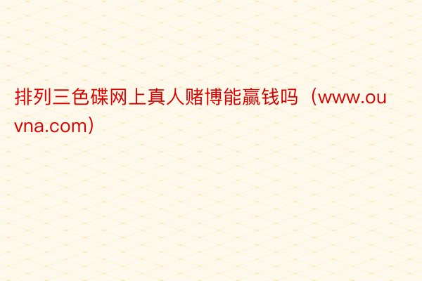 排列三色碟网上真人赌博能赢钱吗（www.ouvna.com）