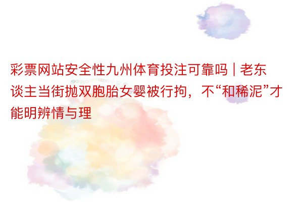 彩票网站安全性九州体育投注可靠吗 | 老东谈主当街抛双胞胎女婴被行拘，不“和稀泥”才能明辨情与理