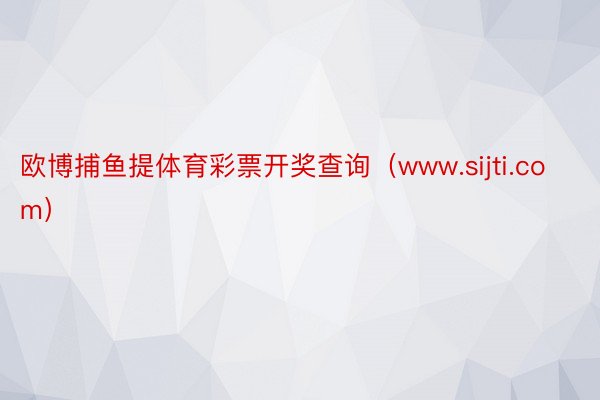 欧博捕鱼提体育彩票开奖查询（www.sijti.com）