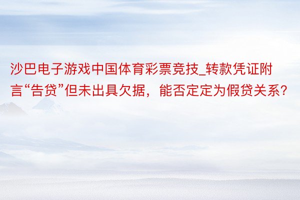 沙巴电子游戏中国体育彩票竞技_转款凭证附言“告贷”但未出具欠据，能否定定为假贷关系？