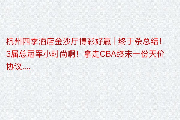 杭州四季酒店金沙厅博彩好赢 | 终于杀总结！3届总冠军小时尚啊！拿走CBA终末一份天价协议....