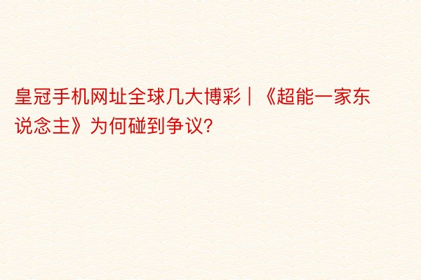 皇冠手机网址全球几大博彩 | 《超能一家东说念主》为何碰到争议？