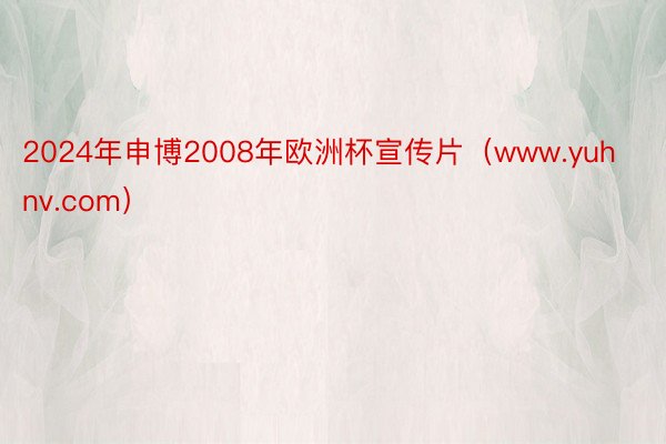 2024年申博2008年欧洲杯宣传片（www.yuhnv.com）