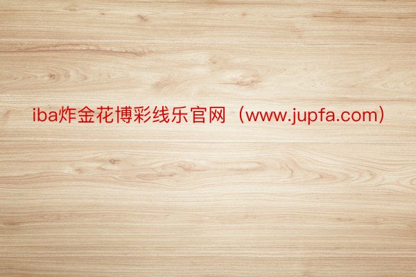 iba炸金花博彩线乐官网（www.jupfa.com）