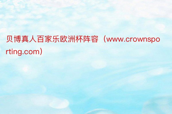 贝博真人百家乐欧洲杯阵容（www.crownsporting.com）