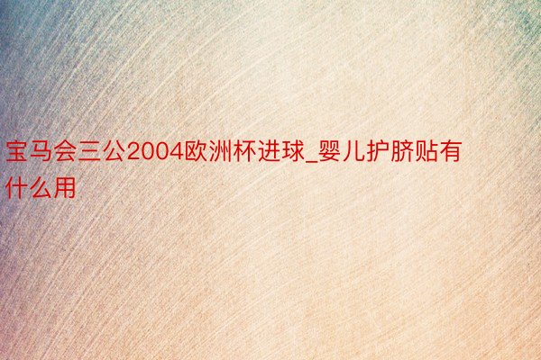 宝马会三公2004欧洲杯进球_婴儿护脐贴有什么用