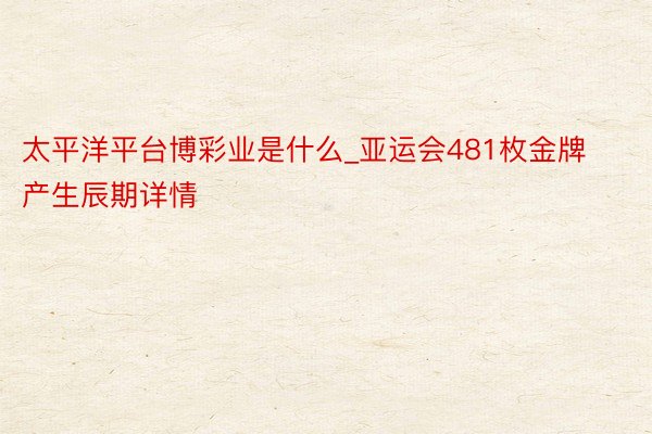 太平洋平台博彩业是什么_亚运会481枚金牌产生辰期详情