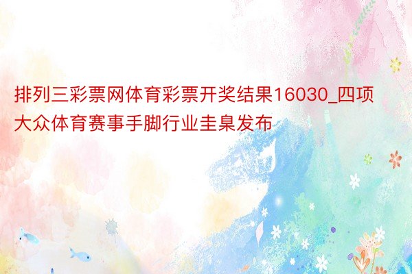 排列三彩票网体育彩票开奖结果16030_四项大众体育赛事手脚行业圭臬发布
