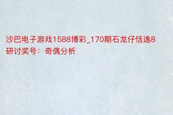 沙巴电子游戏1588博彩_170期石龙仔恬逸8研讨奖号：奇偶分析