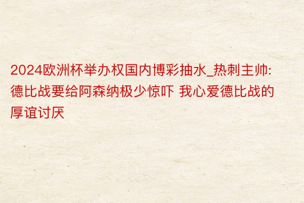 2024欧洲杯举办权国内博彩抽水_热刺主帅: 德比战要给阿森纳极少惊吓 我心爱德比战的厚谊讨厌