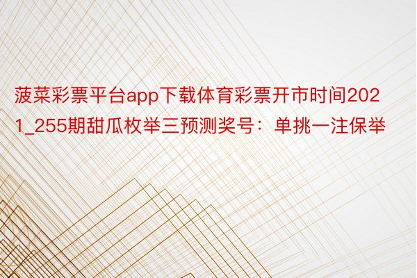 菠菜彩票平台app下载体育彩票开市时间2021_255期甜瓜枚举三预测奖号：单挑一注保举