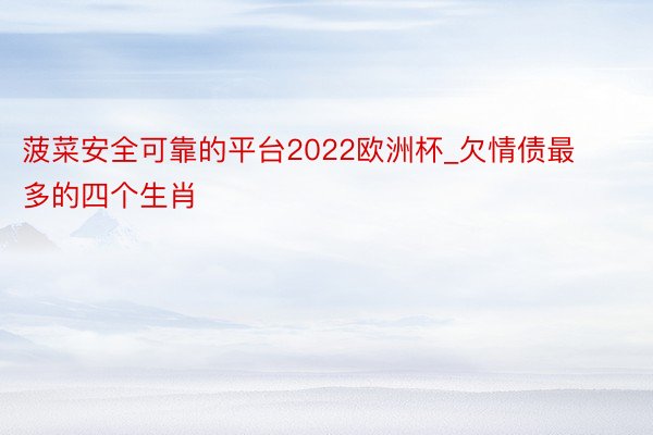 菠菜安全可靠的平台2022欧洲杯_欠情债最多的四个生肖