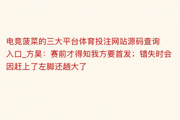 电竞菠菜的三大平台体育投注网站源码查询入口_方昊：赛前才得知我方要首发；错失时会因赶上了左脚还趟大了